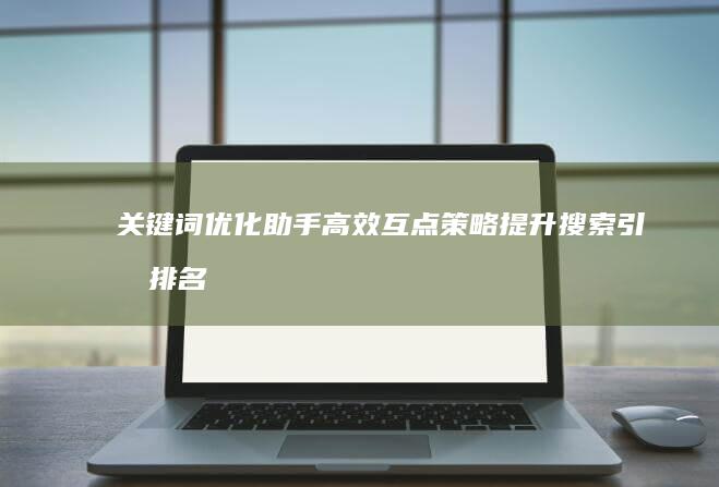 关键词优化助手：高效互点策略提升搜索引擎排名